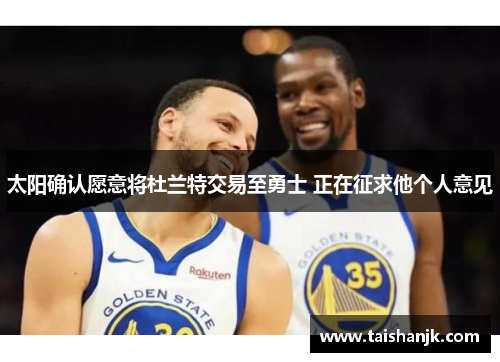 太阳确认愿意将杜兰特交易至勇士 正在征求他个人意见 太阳确认愿意将杜兰特交易至勇士 正在征求他个人意见