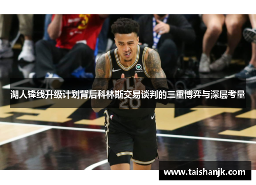 湖人锋线升级计划背后科林斯交易谈判的三重博弈与深层考量 湖人锋线升级计划背后科林斯交易谈判的三重博弈与深层考量