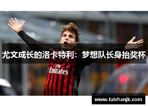 尤文成长的洛卡特利:梦想队长身抬奖杯 尤文成长的洛卡特利:梦想队长身抬奖杯