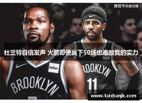 杜兰特自信发声 火箭即便赢下50场也难敌我的实力 杜兰特自信发声 火箭即便赢下50场也难敌我的实力