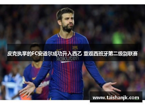 皮克执掌的FC安道尔成功升入西乙 重返西班牙第二级别联赛 皮克执掌的FC安道尔成功升入西乙 重返西班牙第二级别联赛