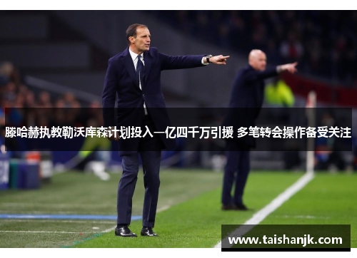 滕哈赫执教勒沃库森计划投入一亿四千万引援 多笔转会操作备受关注 滕哈赫执教勒沃库森计划投入一亿四千万引援 多笔转会操作备受关注