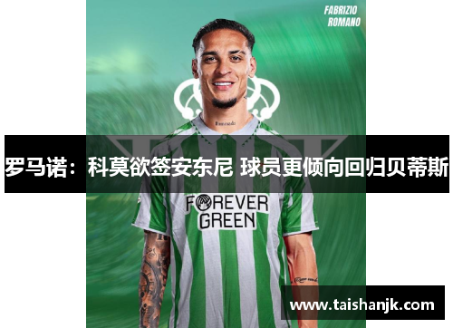 罗马诺:科莫欲签安东尼 球员更倾向回归贝蒂斯 罗马诺:科莫欲签安东尼 球员更倾向回归贝蒂斯