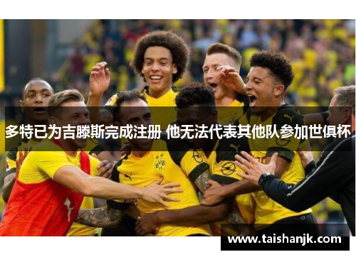 多特已为吉滕斯完成注册 他无法代表其他队参加世俱杯 多特已为吉滕斯完成注册 他无法代表其他队参加世俱杯
