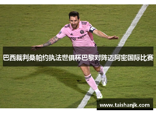 巴西裁判桑帕约执法世俱杯巴黎对阵迈阿密国际比赛 巴西裁判桑帕约执法世俱杯巴黎对阵迈阿密国际比赛