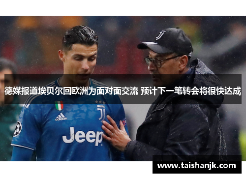 德媒报道埃贝尔回欧洲为面对面交流 预计下一笔转会将很快达成 德媒报道埃贝尔回欧洲为面对面交流 预计下一笔转会将很快达成