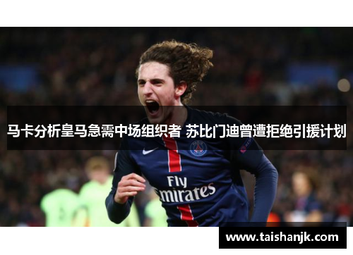 马卡分析皇马急需中场组织者 苏比门迪曾遭拒绝引援计划 马卡分析皇马急需中场组织者 苏比门迪曾遭拒绝引援计划