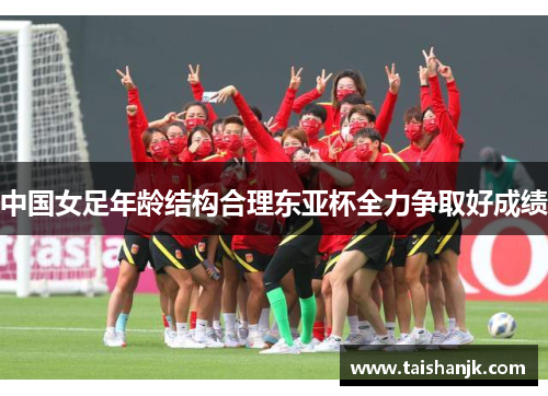 中国女足年龄结构合理东亚杯全力争取好成绩 中国女足年龄结构合理东亚杯全力争取好成绩