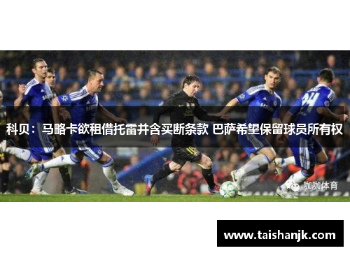 科贝：马略卡欲租借托雷并含买断条款 巴萨希望保留球员所有权