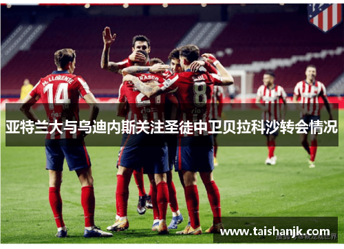 亚特兰大与乌迪内斯关注圣徒中卫贝拉科沙转会情况 亚特兰大与乌迪内斯关注圣徒中卫贝拉科沙转会情况